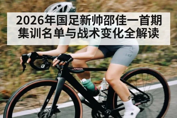 2026年国足新帅邵佳一首期集训名单与战术变化全解读（kaiyun）