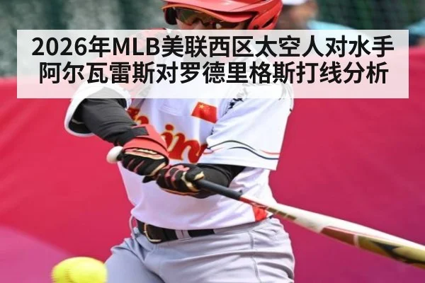 2026年MLB美联西区太空人对水手阿尔瓦雷斯对罗德里格斯打线分析（kaiyun）
